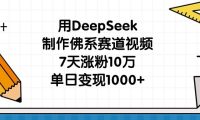 用DeepSeek制作佛系赛道视频,7天涨粉10万,单日变现1000+