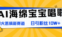 AI海绵宝宝唱歌,爆火恶搞新赛道,日涨粉10W+