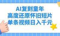 AI复刻童年,高度还原怀旧短片,单条视频日入千元
