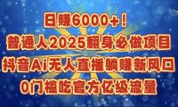 日赚6000+!普通人2025翻身必做项目,抖音Ai无人直播躺赚新风口,0门槛吃官方亿级流量
