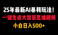 25年最新AI暴利玩法!一键生成大智慧思维视频,小白日入500+