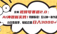 视频号赛道2.0：AI神器新实践！另辟蹊径！五分钟一条作品，小白变高手...