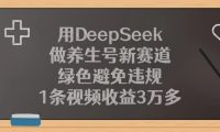 用DeepSeek做养生号新赛道,1条视频收益3万多,绿色避免违规