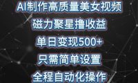 AI制作高质量美女视频，磁力聚星撸收益，单日变现500+，只需简单设置，...