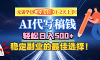 【AI代写】无需学历、无需引流、无需经验,日入500+,稳定副业的最佳选择!