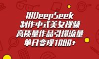 用DeepSeek制作中式美女视频,高质量作品引爆流量,单日变现1000+