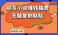 只需复制粘贴,小白也能成为小说家,AI一键智能写小说,轻松日入300+
