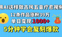 用AI这样做古风五音疗愈视频,12条作品涨粉39万,单日变现1000+,五分钟学会复刻爆款
