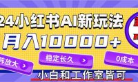 2024最新小红薯AI赛道，蓝海项目，月入10000+，0成本，当事业来做，可矩阵