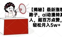 【揭秘】最新涨粉路子,ai动漫转真人,超百万点赞,轻松月入5w+