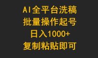 AI全平台洗稿，批量操作起号日入1000+复制粘贴即可