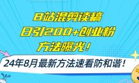 B站混剪读稿日引200+创业粉方法4.0曝光，24年8月最新方法Ai一键操作 速...