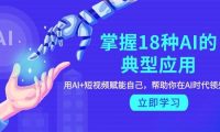 掌握18种AI的典型应用，用AI+短视频 赋能自己，帮助你在AI时代领先一步