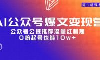 AI公众号爆文-变现营06期，公众号公域推荐流量红利期，0粉起号也能10w+