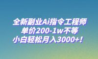 全新副业Ai指令工程师，单价200-1w不等，小白轻松月入3000+！