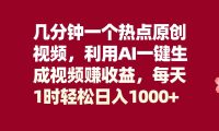 几分钟一个热点原创视频，利用AI一键生成视频赚收益，每天1时轻松日入1000+