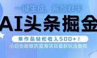 头条AI掘金术最新玩法，全AI制作无需人工修稿，一键生成单篇文章收益500+