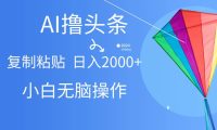 AI一键生成爆款文章撸头条,无脑操作，复制粘贴轻松,日入2000+