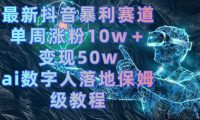 最新抖音暴利赛道,单周涨粉10w+变现50w的ai数字人落地保姆级教程