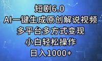 短剧6.0 AI一键生成原创解说视频，多平台多方式变现，小白轻松操作，日...