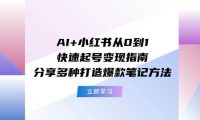 AI+小红书从0到1快速起号变现指南：分享多种打造爆款笔记方法