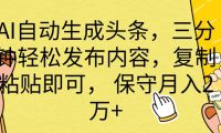 AI自动生成头条，三分钟轻松发布内容，复制粘贴即可， 保底月入2万+