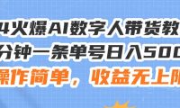 24火爆AI数字人带货教程，3分钟一条单号日入500+，操作简单，收益无上限