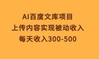 AI百度文库项目，上传内容实现被动收入，每天收入300-500