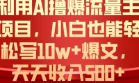 利用 AI撸爆流量主收益，小白也能轻松写10W+爆款文章，轻松日入500+