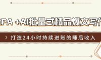 RPA +AI批量式 精品爆文写作  日更实操营，打造24小时持续进账的睡后收入