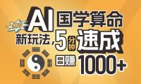 揭秘AI国学算命新玩法，5分钟速成，日赚1000+，可批量！
