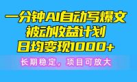 一分钟AI爆文被动收益计划，日均变现1000+，长期稳定，项目可放大