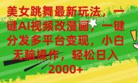 美女跳舞最新玩法，AI一键改漫画，一键分发多平台变现，小白无脑操作，...