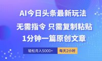 AI头条最新玩法 1分钟一篇 100%过原创 无脑复制粘贴 轻松月入5000+ 每...