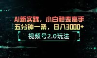 视频号2.0玩法 AI新实践，小白秒变高手五分钟一条，日入3000+