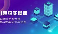 AI超级实操课：零基础新手到大神，掌握ai绘画玩法与变现