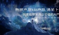 数据产品+AI产品 通关上岸,创建能带来商业价值的AI产品,学习AI产品开发