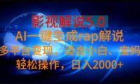 影视解说5.0  AI一键生成rap解说 多平台变现，适合小白，日入2000+