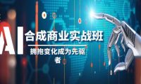 AI-合成商业实操班，拥抱变化成为先驱者（19节课）