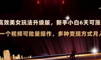 AI原创美女玩法升级版 新手6天涨万粉 5分钟制作视频可批量，多种变现月入3w