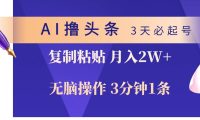 AI撸头条3天必起号，无脑操作3分钟1条，复制粘贴轻松月入2W+