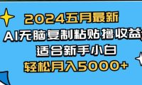 2024五月最新AI撸收益玩法 无脑复制粘贴 新手小白也能操作 轻松月入5000+