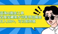 蓝海AI掘金工具百度宝藏家乡问答项目掘金,日入100+,可以矩阵做