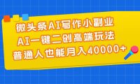 微头条AI写作小副业，AI一键二创高端玩法 普通人也能月入40000+