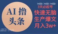 AI撸头条3天必起号，无脑操作3分钟1条，复制粘贴简单月入3W+