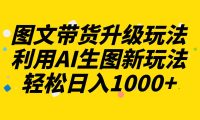 图文带货升级玩法2.0分享，利用AI生图新玩法，每天半小时轻松日入1000+