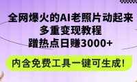 全网爆火的AI老照片动起来多重变现教程，蹭热点日赚3000+，内含免费工具