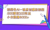 视频号AI一键原创爆款视频，500播放200收益，小白稳赚8000+