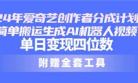24最新爱奇艺创作者分成计划，简单搬运生成AI机器人视频，单日变现四位数