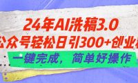 24年Ai洗稿3.0，公众号轻松日引300+创业粉，一键完成，简单好操作